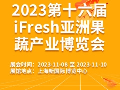 2023第十六届iFresh亚洲果蔬产业博览会