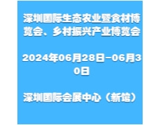 2024第13届深圳国际生态农业暨食材博览会、乡村振兴产业博览会
